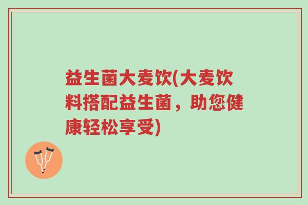 益生菌大麦饮(大麦饮料搭配益生菌，助您健康轻松享受)-第1张图片-超越