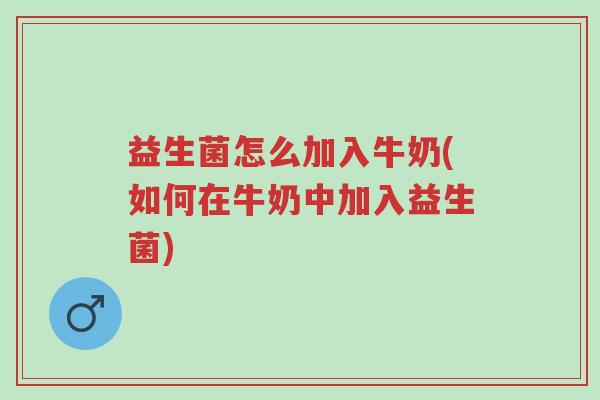 益生菌怎么加入牛奶(如何在牛奶中加入益生菌)-第1张图片-超越 益生菌怎么加入牛奶(如何在牛奶中加入益生菌)-第1张图片-超越