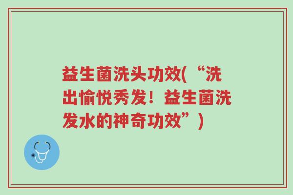 益生菌洗头功效(“洗出愉悦秀发!益生菌洗发水的神奇功效”)-第1张图片-超越 益生菌洗头功效(“洗出愉悦秀发!益生菌洗发水的神奇功效”)-第1张图片-超越