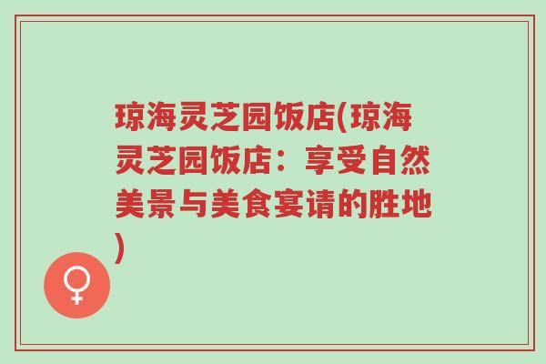 琼海灵芝园饭店(琼海灵芝园饭店:享受自然美景与美食宴请的胜地)-第1张图片-超越 琼海灵芝园饭店(琼海灵芝园饭店:享受自然美景与美食宴请的胜地)-第1张图片-超越