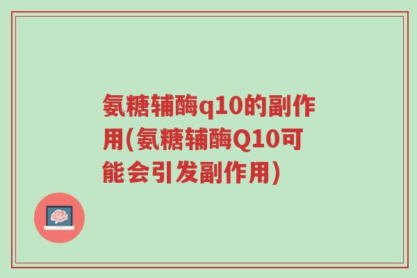 氨糖辅酶q10的副作用(氨糖辅酶Q10可能会引发副作用)-第1张图片-超越 氨糖辅酶q10的副作用(氨糖辅酶Q10可能会引发副作用)-第1张图片-超越