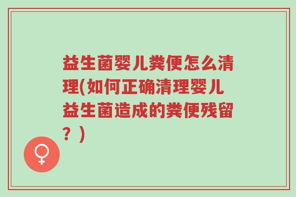 益生菌婴儿粪便怎么清理(如何正确清理婴儿益生菌造成的粪便残留?)-第1张图片-超越 益生菌婴儿粪便怎么清理(如何正确清理婴儿益生菌造成的粪便残留?)-第1张图片-超越