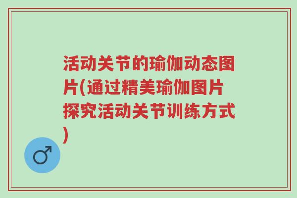 活动关节的瑜伽动态图片(通过精美瑜伽图片探究活动关节训练方式)-第1张图片-超越 活动关节的瑜伽动态图片(通过精美瑜伽图片探究活动关节训练方式)-第1张图片-超越