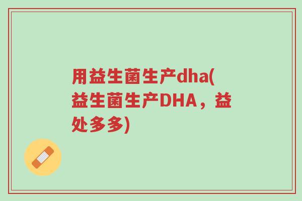 用益生菌生产dha(益生菌生产DHA，益处多多)-第1张图片-超越