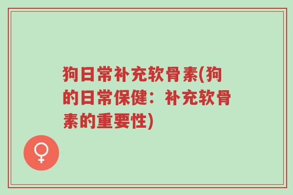 狗日常补充软骨素(狗的日常保健:补充软骨素的重要性)-第1张图片-超越 狗日常补充软骨素(狗的日常保健:补充软骨素的重要性)-第1张图片-超越