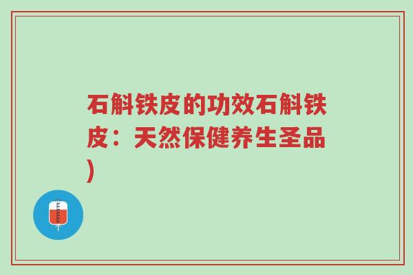 石斛铁皮的功效石斛铁皮:天然保健养生圣品)-第1张图片-超越 石斛铁皮的功效石斛铁皮:天然保健养生圣品)-第1张图片-超越