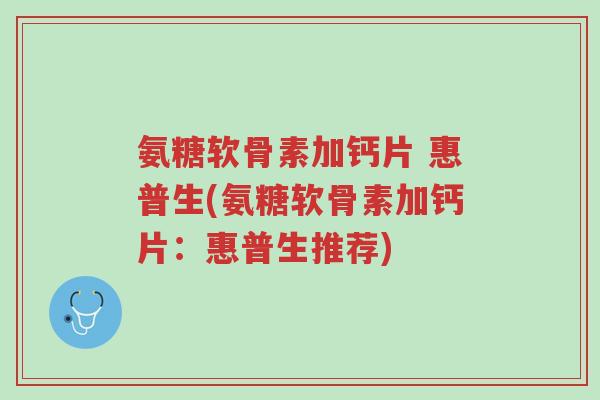 氨糖软骨素加钙片 惠普生(氨糖软骨素加钙片:惠普生推荐)-第1张图片-超越 氨糖软骨素加钙片 惠普生(氨糖软骨素加钙片:惠普生推荐)-第1张图片-超越