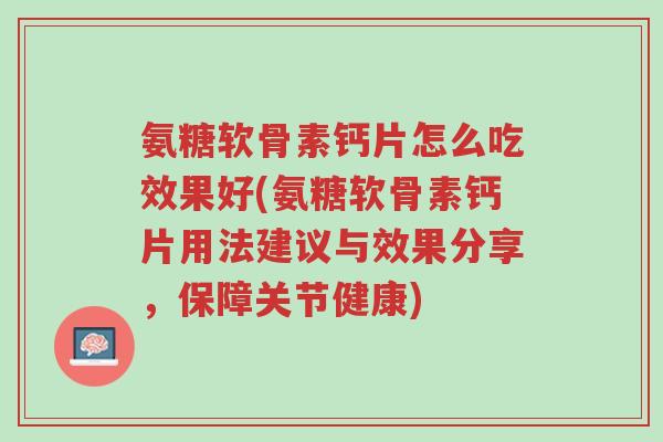 氨糖软骨素钙片怎么吃效果好(氨糖软骨素钙片用法建议与效果分享,保障关节健康)-第1张图片-超越 氨糖软骨素钙片怎么吃效果好(氨糖软骨素钙片用法建议与效果分享,保障关节健康)-第1张图片-超越