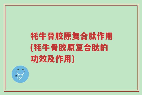 牦牛骨胶原复合肽作用(牦牛骨胶原复合肽的功效及作用)-第1张图片-超越 牦牛骨胶原复合肽作用(牦牛骨胶原复合肽的功效及作用)-第1张图片-超越