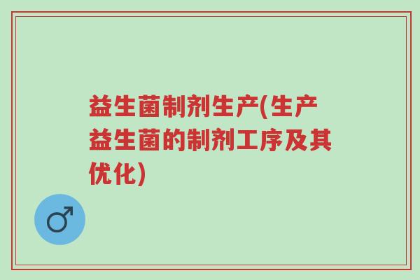 益生菌制剂生产(生产益生菌的制剂工序及其优化)-第1张图片-超越 益生菌制剂生产(生产益生菌的制剂工序及其优化)-第1张图片-超越