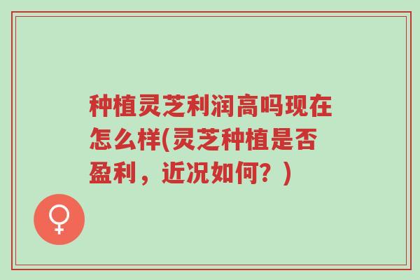 种植灵芝利润高吗现在怎么样(灵芝种植是否盈利,近况如何?)-第1张图片-超越 种植灵芝利润高吗现在怎么样(灵芝种植是否盈利,近况如何?)-第1张图片-超越
