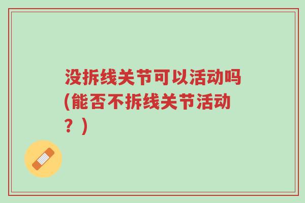 没拆线关节可以活动吗(能否不拆线关节活动?)-第1张图片-超越 没拆线关节可以活动吗(能否不拆线关节活动?)-第1张图片-超越