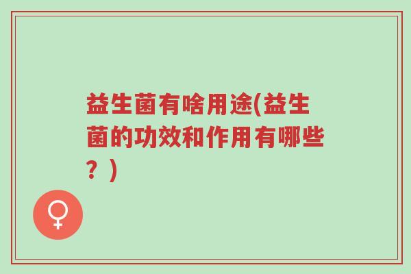 益生菌有啥用途(益生菌的功效和作用有哪些?)-第1张图片-超越 益生菌有啥用途(益生菌的功效和作用有哪些?)-第1张图片-超越