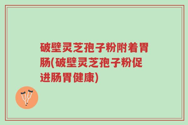 破壁灵芝孢子粉附着胃肠(破壁灵芝孢子粉促进肠胃健康)-第1张图片-超越 破壁灵芝孢子粉附着胃肠(破壁灵芝孢子粉促进肠胃健康)-第1张图片-超越