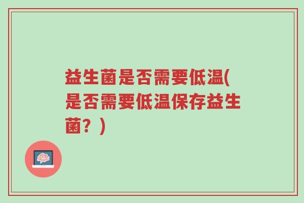 益生菌是否需要低温(是否需要低温保存益生菌?)-第1张图片-超越 益生菌是否需要低温(是否需要低温保存益生菌?)-第1张图片-超越