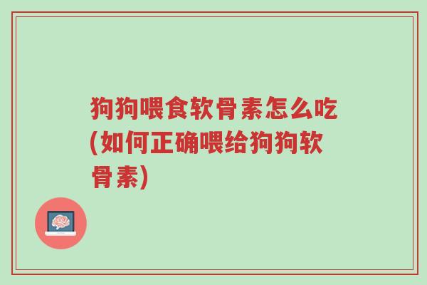 狗狗喂食软骨素怎么吃(如何正确喂给狗狗软骨素)-第1张图片-超越 狗狗喂食软骨素怎么吃(如何正确喂给狗狗软骨素)-第1张图片-超越