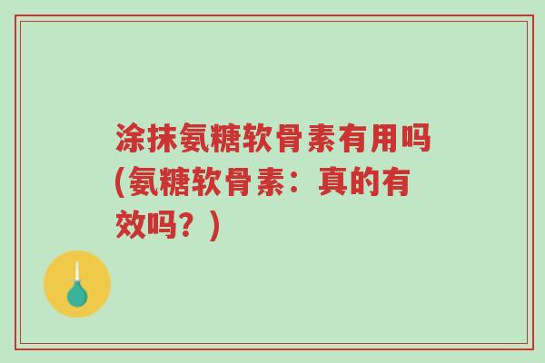 涂抹氨糖软骨素有用吗(氨糖软骨素：真的有效吗？)-第1张图片-超越