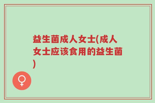 益生菌成人女士(成人女士应该食用的益生菌)-第1张图片-超越 益生菌成人女士(成人女士应该食用的益生菌)-第1张图片-超越