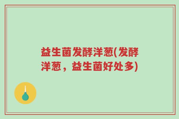 益生菌发酵洋葱(发酵洋葱,益生菌好处多)-第1张图片-超越 益生菌发酵洋葱(发酵洋葱,益生菌好处多)-第1张图片-超越