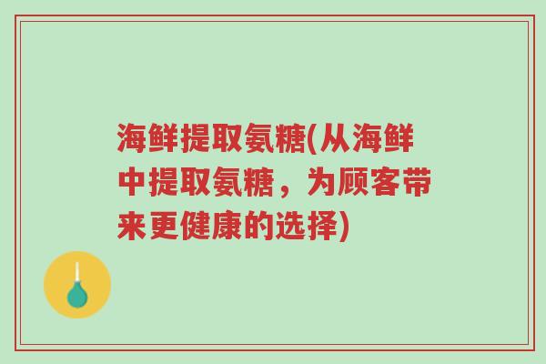 海鲜提取氨糖(从海鲜中提取氨糖，为顾客带来更健康的选择)-第1张图片-超越