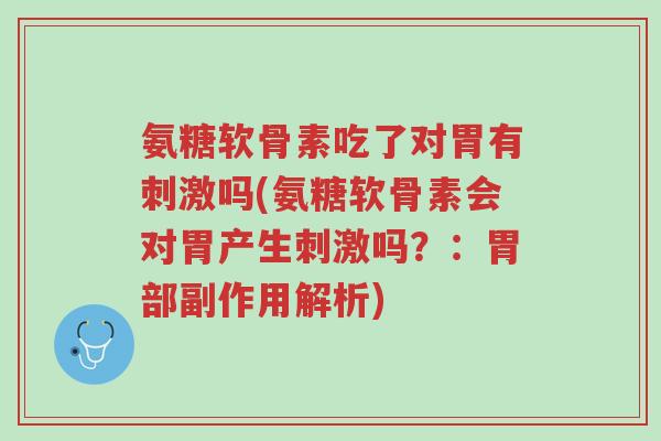 氨糖软骨素吃了对胃有刺激吗(氨糖软骨素会对胃产生刺激吗?:胃部副作用解析)-第1张图片-超越 氨糖软骨素吃了对胃有刺激吗(氨糖软骨素会对胃产生刺激吗?:胃部副作用解析)-第1张图片-超越