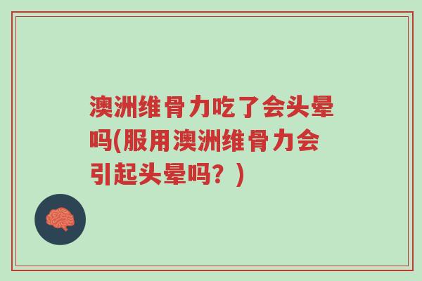 澳洲维骨力吃了会头晕吗(服用澳洲维骨力会引起头晕吗?)-第1张图片-超越 澳洲维骨力吃了会头晕吗(服用澳洲维骨力会引起头晕吗?)-第1张图片-超越