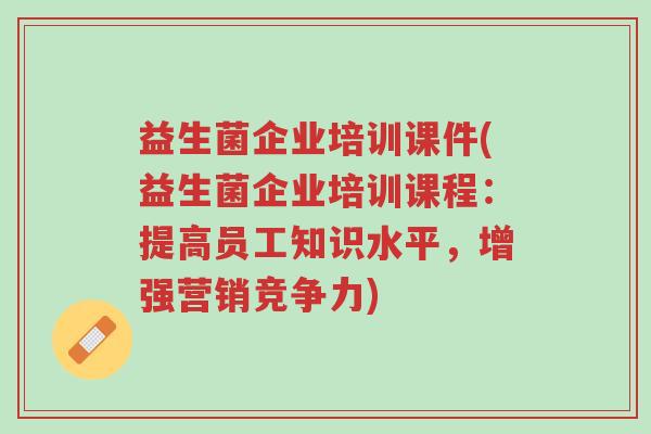 益生菌企业培训课件(益生菌企业培训课程:提高员工知识水平,增强营销竞争力)-第1张图片-超越 益生菌企业培训课件(益生菌企业培训课程:提高员工知识水平,增强营销竞争力)-第1张图片-超越