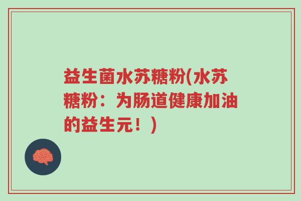 益生菌水苏糖粉(水苏糖粉:为肠道健康加油的益生元!)-第1张图片-超越 益生菌水苏糖粉(水苏糖粉:为肠道健康加油的益生元!)-第1张图片-超越