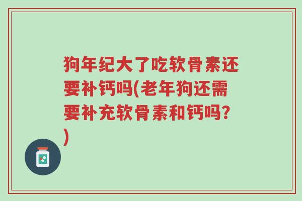 狗年纪大了吃软骨素还要补钙吗(老年狗还需要补充软骨素和钙吗?)-第1张图片-超越 狗年纪大了吃软骨素还要补钙吗(老年狗还需要补充软骨素和钙吗?)-第1张图片-超越
