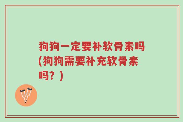 狗狗一定要补软骨素吗(狗狗需要补充软骨素吗?)-第1张图片-超越 狗狗一定要补软骨素吗(狗狗需要补充软骨素吗?)-第1张图片-超越