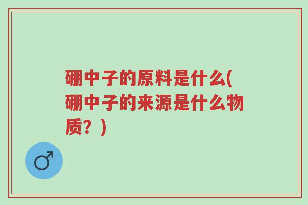 硼中子的原料是什么(硼中子的来源是什么物质?)-第1张图片-超越 硼中子的原料是什么(硼中子的来源是什么物质?)-第1张图片-超越