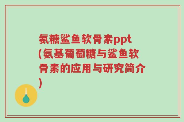 氨糖鲨鱼软骨素ppt(氨基葡萄糖与鲨鱼软骨素的应用与研究简介)-第1张图片-超越 氨糖鲨鱼软骨素ppt(氨基葡萄糖与鲨鱼软骨素的应用与研究简介)-第1张图片-超越