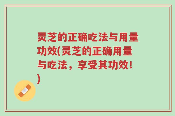 灵芝的正确吃法与用量功效(灵芝的正确用量与吃法,享受其功效!)-第1张图片-超越 灵芝的正确吃法与用量功效(灵芝的正确用量与吃法,享受其功效!)-第1张图片-超越