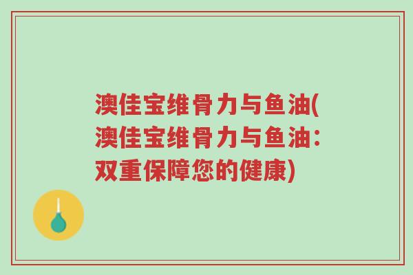澳佳宝维骨力与鱼油(澳佳宝维骨力与鱼油:双重保障您的健康)-第1张图片-超越 澳佳宝维骨力与鱼油(澳佳宝维骨力与鱼油:双重保障您的健康)-第1张图片-超越