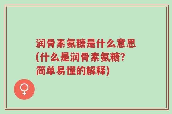 润骨素氨糖是什么意思(什么是润骨素氨糖?简单易懂的解释)-第1张图片-超越 润骨素氨糖是什么意思(什么是润骨素氨糖?简单易懂的解释)-第1张图片-超越