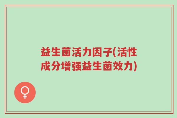 益生菌活力因子(活性成分增强益生菌效力)-第1张图片-超越