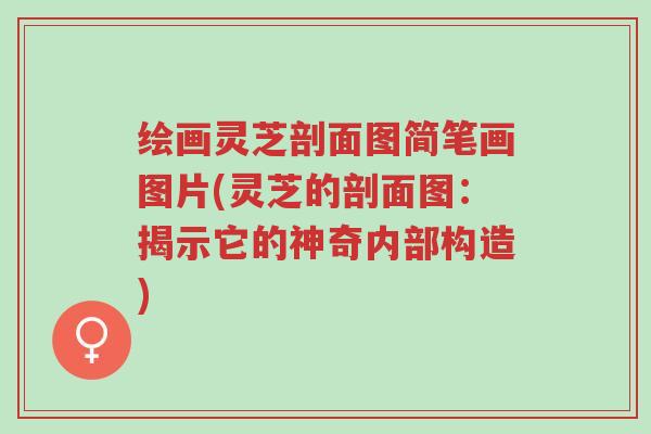 绘画灵芝剖面图简笔画图片(灵芝的剖面图:揭示它的神奇内部构造)-第1张图片-超越 绘画灵芝剖面图简笔画图片(灵芝的剖面图:揭示它的神奇内部构造)-第1张图片-超越