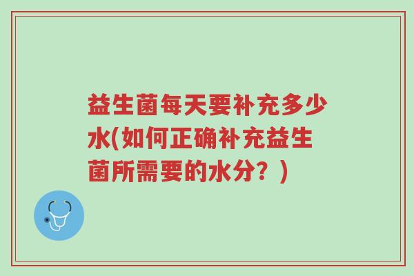 益生菌每天要补充多少水(如何正确补充益生菌所需要的水分？)-第1张图片-超越