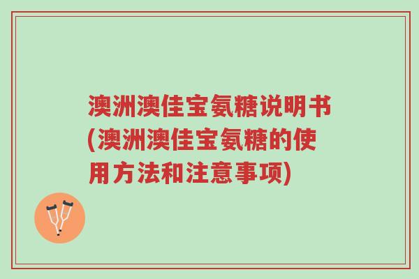 澳洲澳佳宝氨糖说明书(澳洲澳佳宝氨糖的使用方法和注意事项)-第1张图片-超越 澳洲澳佳宝氨糖说明书(澳洲澳佳宝氨糖的使用方法和注意事项)-第1张图片-超越