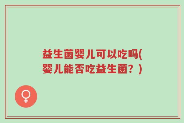 益生菌婴儿可以吃吗(婴儿能否吃益生菌?)-第1张图片-超越 益生菌婴儿可以吃吗(婴儿能否吃益生菌?)-第1张图片-超越