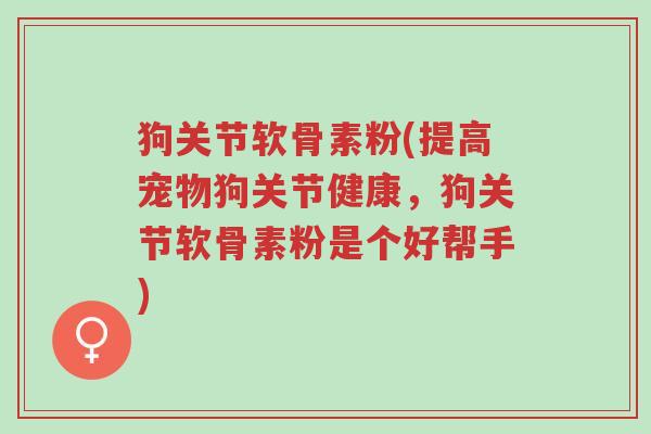 狗关节软骨素粉(提高宠物狗关节健康,狗关节软骨素粉是个好帮手)-第1张图片-超越 狗关节软骨素粉(提高宠物狗关节健康,狗关节软骨素粉是个好帮手)-第1张图片-超越
