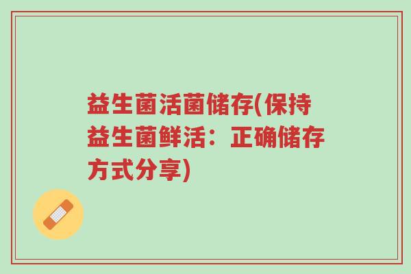 益生菌活菌储存(保持益生菌鲜活:正确储存方式分享)-第1张图片-超越 益生菌活菌储存(保持益生菌鲜活:正确储存方式分享)-第1张图片-超越