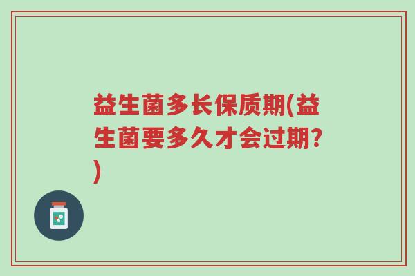 益生菌多长保质期(益生菌要多久才会过期？)-第1张图片-超越