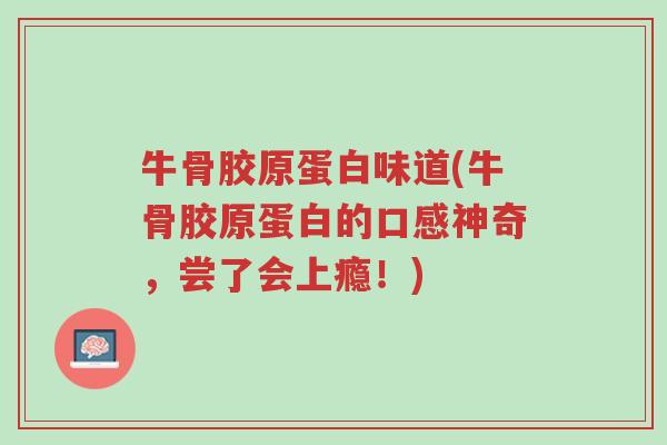 牛骨胶原蛋白味道(牛骨胶原蛋白的口感神奇,尝了会上瘾!)-第1张图片-超越 牛骨胶原蛋白味道(牛骨胶原蛋白的口感神奇,尝了会上瘾!)-第1张图片-超越