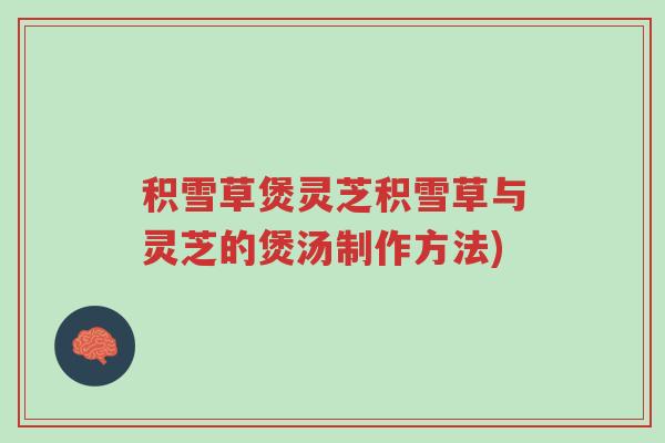 积雪草煲灵芝积雪草与灵芝的煲汤制作方法)-第1张图片-超越 积雪草煲灵芝积雪草与灵芝的煲汤制作方法)-第1张图片-超越