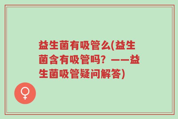 益生菌有吸管么(益生菌含有吸管吗？——益生菌吸管疑问解答)-第1张图片-超越