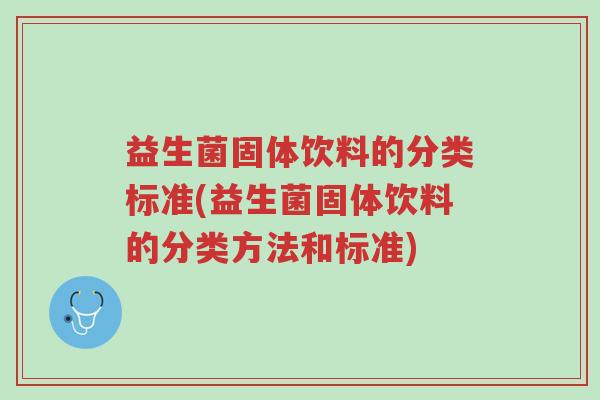 益生菌固体饮料的分类标准(益生菌固体饮料的分类方法和标准)-第1张图片-超越