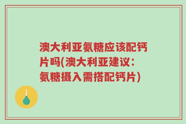 澳大利亚氨糖应该配钙片吗(澳大利亚建议:氨糖摄入需搭配钙片)-第1张图片-超越 澳大利亚氨糖应该配钙片吗(澳大利亚建议:氨糖摄入需搭配钙片)-第1张图片-超越