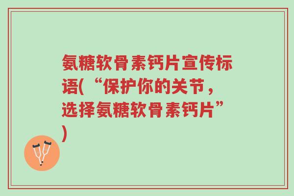 氨糖软骨素钙片宣传标语(“保护你的关节,选择氨糖软骨素钙片”)-第1张图片-超越 氨糖软骨素钙片宣传标语(“保护你的关节,选择氨糖软骨素钙片”)-第1张图片-超越
