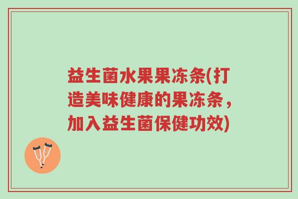 益生菌水果果冻条(打造美味健康的果冻条,加入益生菌保健功效)-第1张图片-超越 益生菌水果果冻条(打造美味健康的果冻条,加入益生菌保健功效)-第1张图片-超越